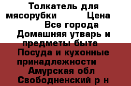 Толкатель для мясорубки BRAUN › Цена ­ 600 - Все города Домашняя утварь и предметы быта » Посуда и кухонные принадлежности   . Амурская обл.,Свободненский р-н